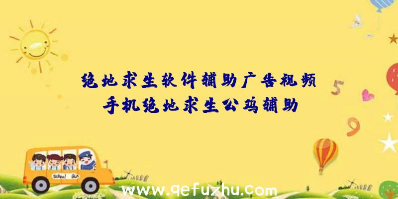 「绝地求生软件辅助广告视频」|手机绝地求生公鸡辅助